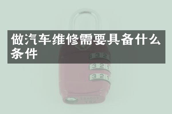 做汽车维修需要具备什么条件