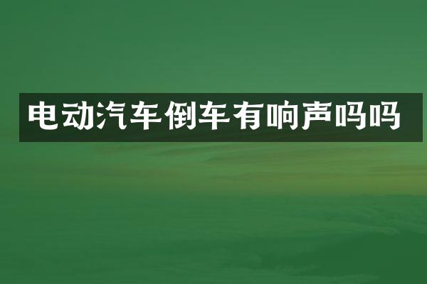 电动汽车倒车有响声吗吗