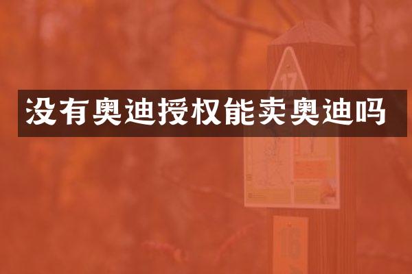 没有奥迪授权能卖奥迪吗