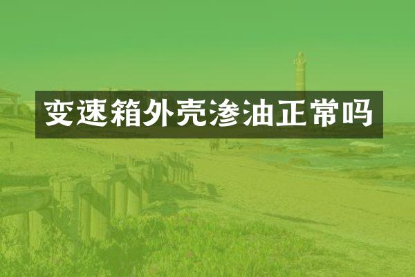 变速箱外壳渗油正常吗