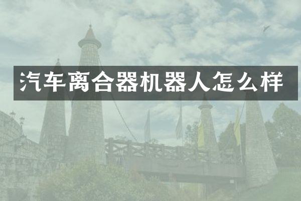 汽车离合器机器人怎么样