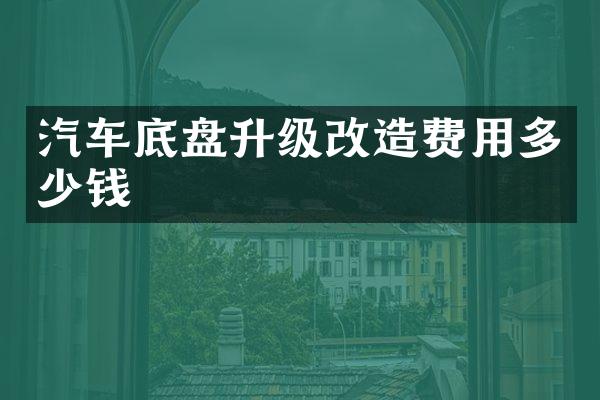 汽车底盘升级改造费用多少钱