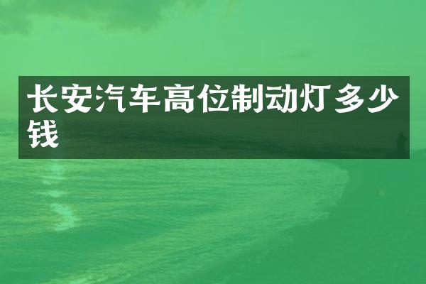 长安汽车高位制动灯多少钱