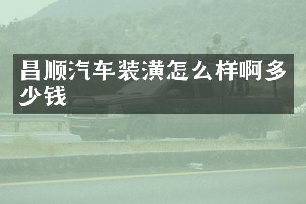 昌顺汽车装潢怎么样啊多少钱