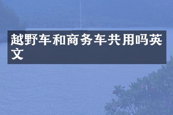 越野车和商务车共用吗英文