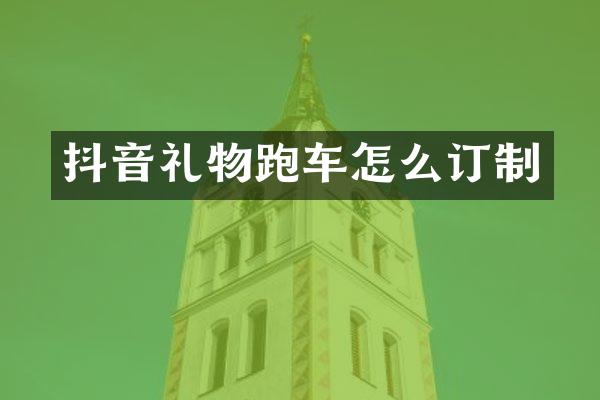 抖音礼物跑车怎么订制