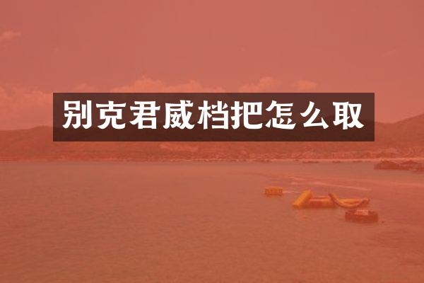 别克君威档把怎么取