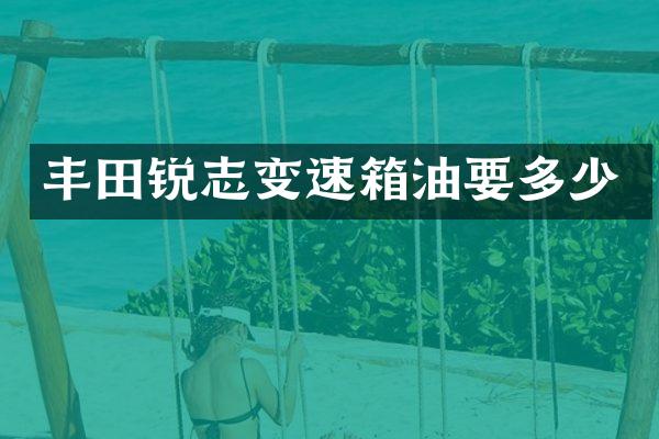 丰田锐志变速箱油要多少