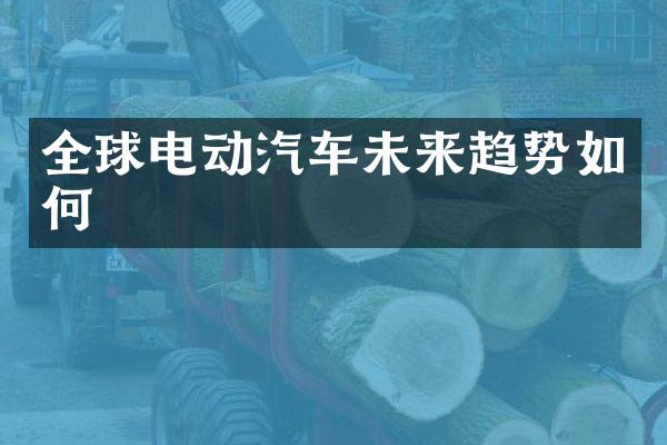 全球电动汽车未来趋势如何