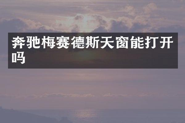 奔驰梅赛德斯天窗能打开吗