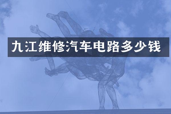 九江维修汽车电路多少钱