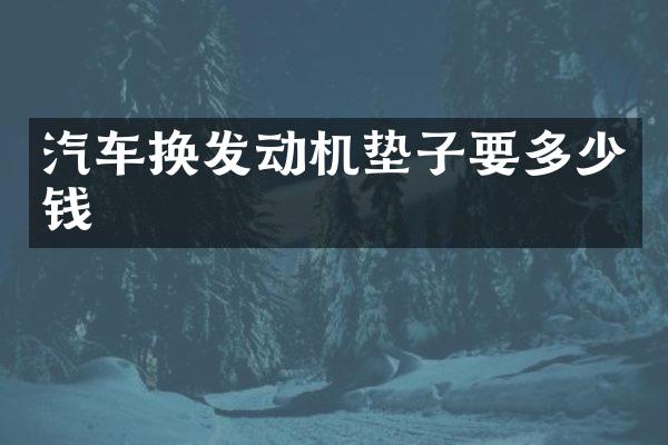 汽车换发动机垫子要多少钱