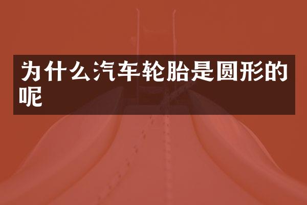 为什么汽车轮胎是圆形的呢