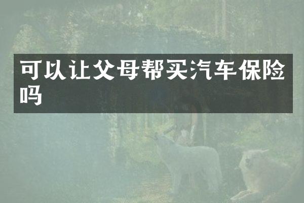 可以让父母帮买汽车保险吗