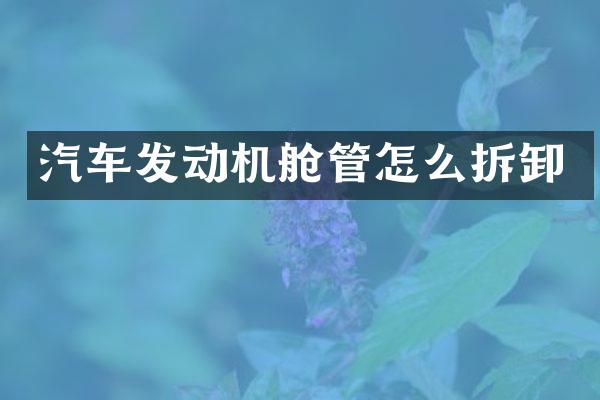 汽车发动机舱管怎么拆卸