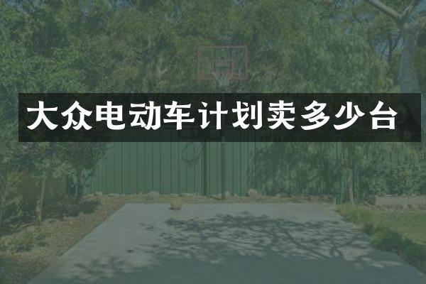 大众电动车计划卖多少台