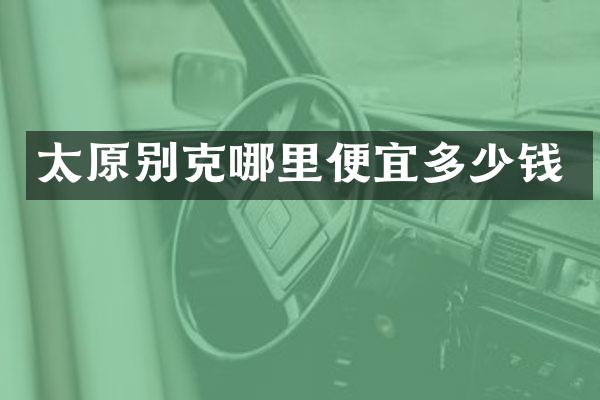 太原别克哪里便宜多少钱