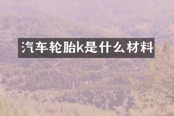 汽车轮胎k是什么材料