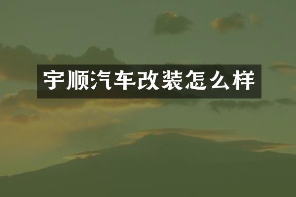 宇顺汽车改装怎么样
