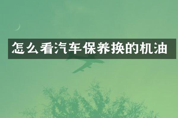 怎么看汽车保养换的机油