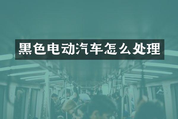 黑色电动汽车怎么处理