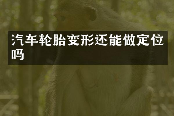 汽车轮胎变形还能做定位吗