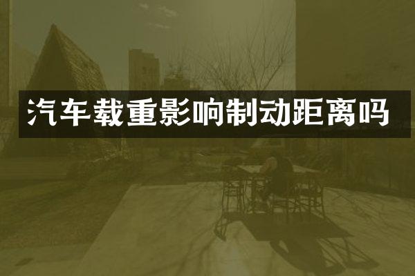 汽车载重影响制动距离吗