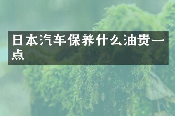 日本汽车保养什么油贵一点