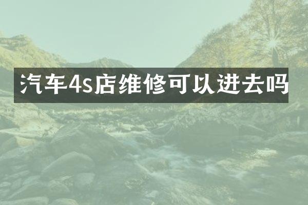 汽车4s店维修可以进去吗