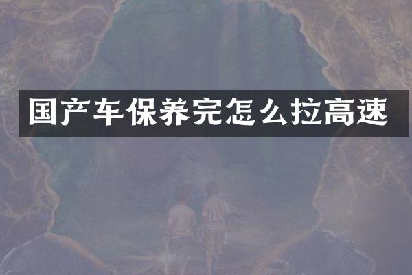 国产车保养完怎么拉高速