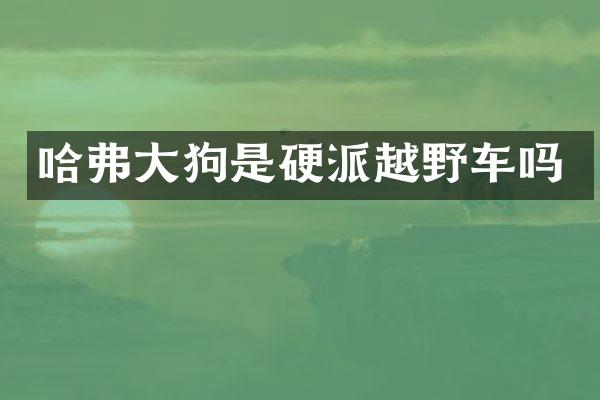 哈弗大狗是硬派越野车吗