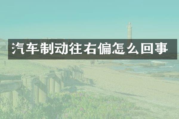 汽车制动往右偏怎么回事