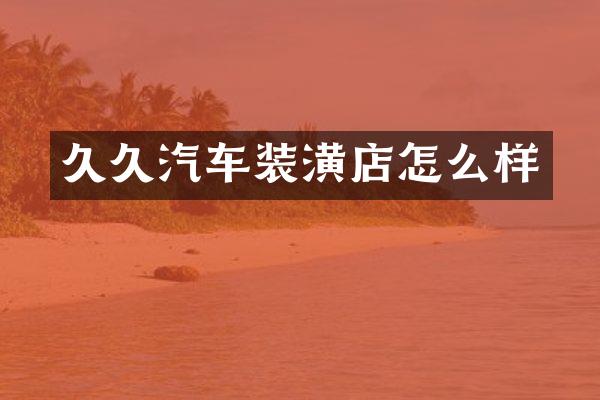 久久汽车装潢店怎么样