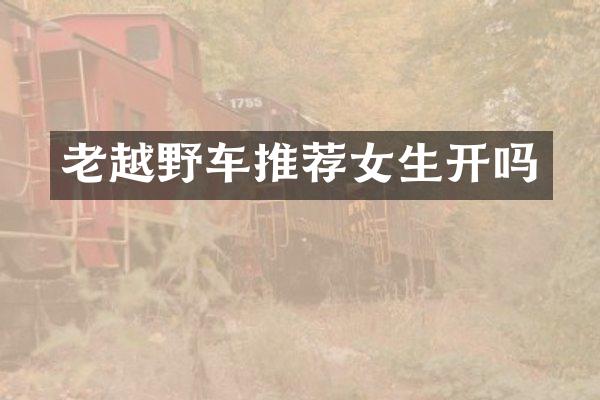 老越野车推荐女生开吗