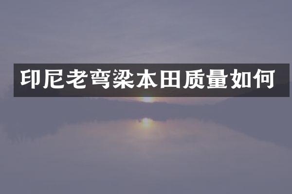 印尼老弯梁本田质量如何