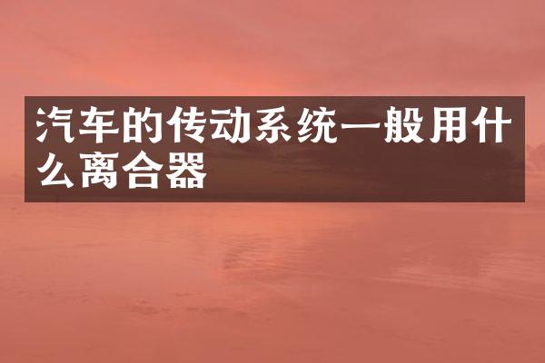 汽车的传动系统一般用什么离合器