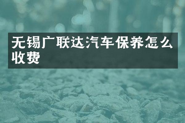 无锡广联达汽车保养怎么收费