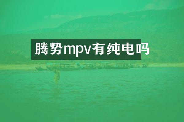 腾势mpv有纯电吗