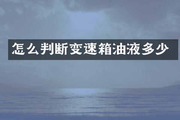 怎么判断变速箱油液多少
