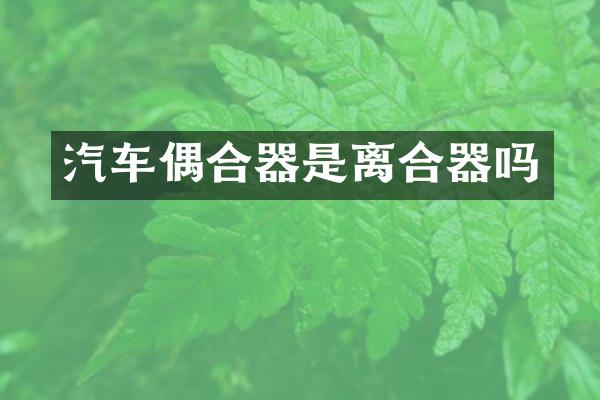 汽车偶合器是离合器吗