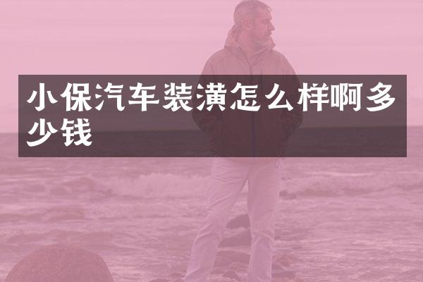 小保汽车装潢怎么样啊多少钱