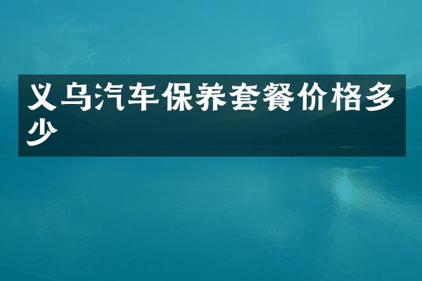 义乌汽车保养套餐价格多少