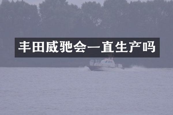 丰田威驰会一直生产吗