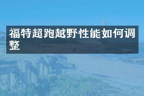 福特超跑越野性能如何调整