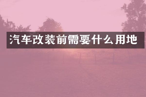 汽车改装前需要什么用地
