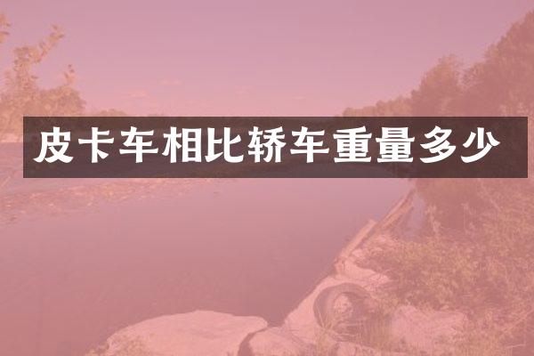 皮卡车相比轿车重量多少