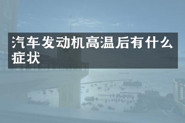 汽车发动机高温后有什么症状