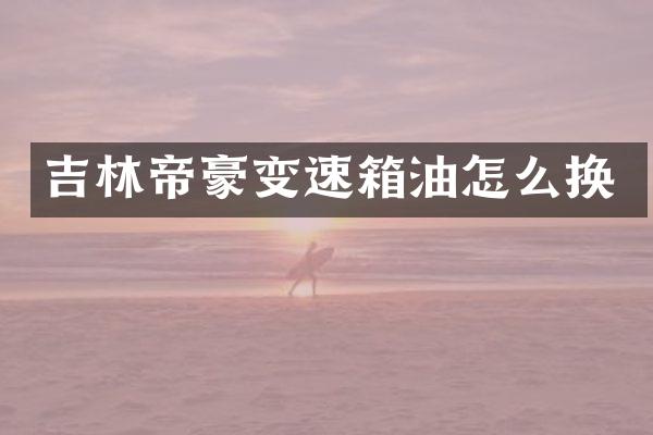 吉林帝豪变速箱油怎么换