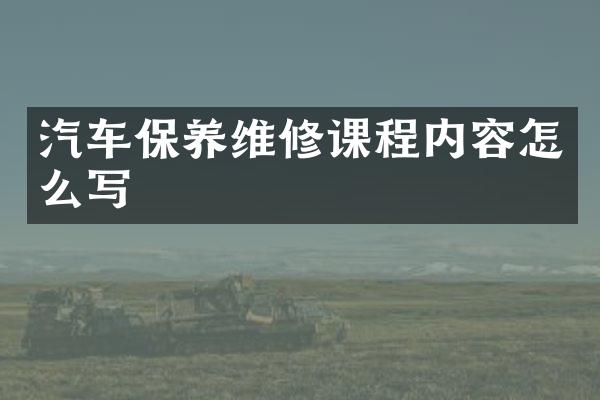汽车保养维修课程内容怎么写