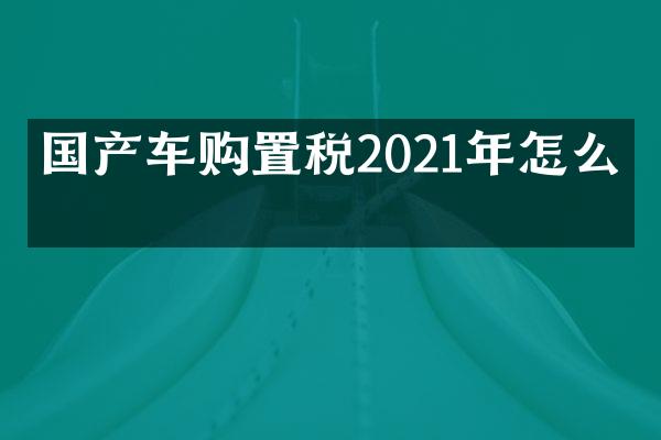 国产车购置税2021年怎么算